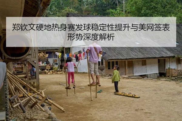 郑钦文硬地热身赛发球稳定性提升与美网签表形势深度解析
