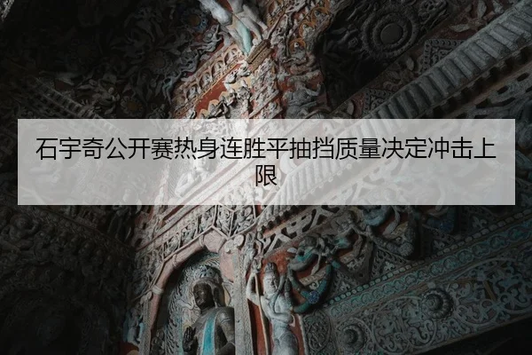 石宇奇公开赛热身连胜平抽挡质量决定冲击上限
